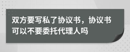 雙方要寫私了協(xié)議書，協(xié)議書可以不要委托代理人嗎