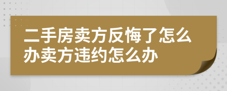 二手房賣方反悔了怎么辦賣方違約怎么辦