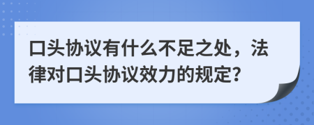 口頭協(xié)議有什么不足之處，法律對口頭協(xié)議效力的規(guī)定？