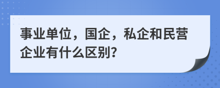 事業(yè)單位，國企，私企和民營(yíng)企業(yè)有什么區別？