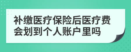 補(bǔ)繳醫(yī)療保險(xiǎn)后醫(yī)療費(fèi)會(huì)劃到個(gè)人賬戶里嗎