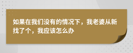 如果在我們沒(méi)有的情況下，我老婆從新找了個(gè)，我應(yīng)該怎么辦