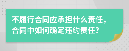 不履行合同應(yīng)承擔(dān)什么責(zé)任，合同中如何確定違約責(zé)任？