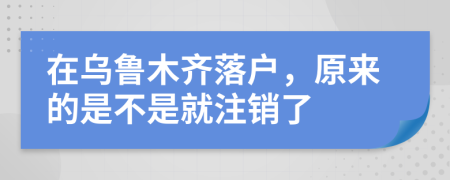 在烏魯木齊落戶，原來(lái)的是不是就注銷了