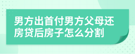 男方出首付男方父母還房貸后房子怎么分割