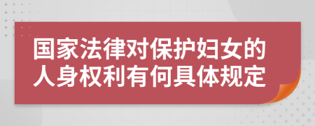 國家法律對保護婦女的人身權(quán)利有何具體規(guī)定
