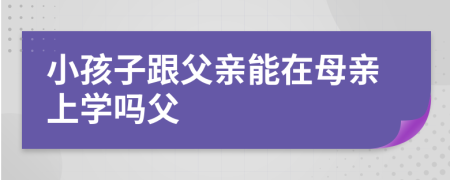小孩子跟父親能在母親上學(xué)嗎父