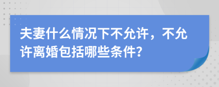夫妻什么情況下不允許，不允許離婚包括哪些條件？
