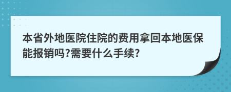 本省外地醫(yī)院住院的費(fèi)用拿回本地醫(yī)保能報(bào)銷嗎?需要什么手續(xù)?