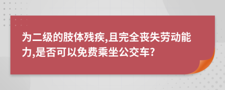 為二級的肢體殘疾,且完全喪失勞動能力,是否可以免費(fèi)乘坐公交車?