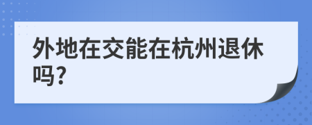 外地在交能在杭州退休嗎?