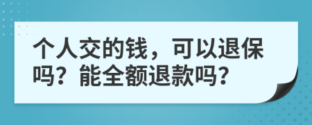 個(gè)人交的錢(qián)，可以退保嗎？能全額退款嗎？