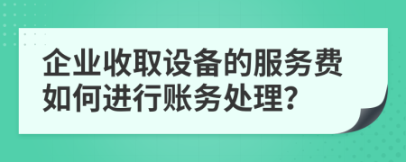 企業(yè)收取設(shè)備的服務(wù)費如何進(jìn)行賬務(wù)處理？