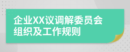 企業(yè)XX議調解委員會組織及工作規(guī)則