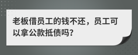 老板借員工的錢(qián)不還，員工可以拿公款抵債嗎？