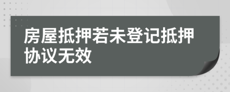 房屋抵押若未登記抵押協(xié)議無效