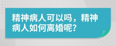 精神病人可以嗎，精神病人如何離婚呢？