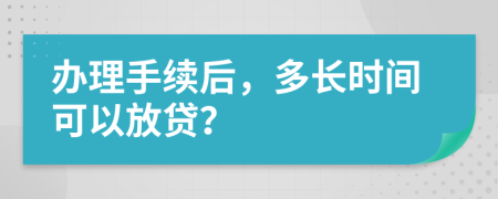 辦理手續(xù)后，多長(zhǎng)時(shí)間可以放貸？