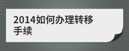 2014如何辦理轉(zhuǎn)移手續(xù)
