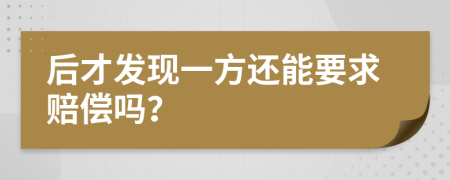 后才發(fā)現(xiàn)一方還能要求賠償嗎？