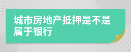 城市房地產(chǎn)抵押是不是屬于銀行