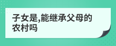 子女是,能繼承父母的農村嗎