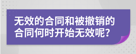 無(wú)效的合同和被撤銷的合同何時(shí)開(kāi)始無(wú)效呢？