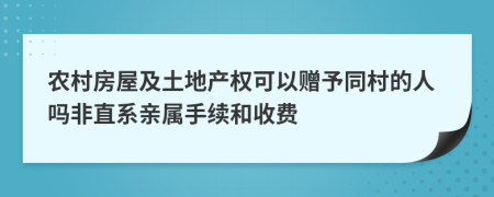農(nóng)村房屋及土地產(chǎn)權(quán)可以贈(zèng)予同村的人嗎非直系親屬手續(xù)和收費(fèi)
