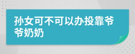 孫女可不可以辦投靠爺爺奶奶