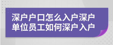 深戶戶口怎么入戶深戶單位員工如何深戶入戶