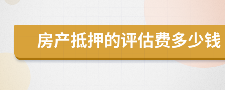 房產(chǎn)抵押的評估費多少錢
