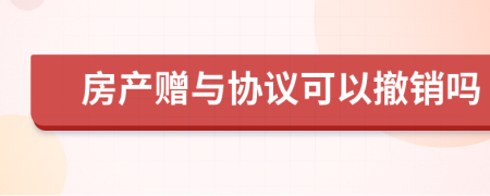 房產(chǎn)贈與協(xié)議可以撤銷嗎