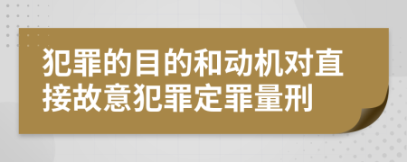 犯罪的目的和動(dòng)機(jī)對(duì)直接故意犯罪定罪量刑