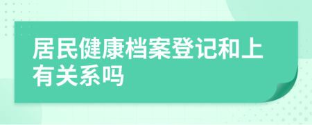 居民健康檔案登記和上有關(guān)系嗎