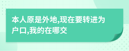 本人原是外地,現(xiàn)在要轉(zhuǎn)進為戶口,我的在哪交