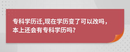 ?？茖W(xué)歷遷,現(xiàn)在學(xué)歷變了可以改嗎，本上還會有專科學(xué)歷嗎？