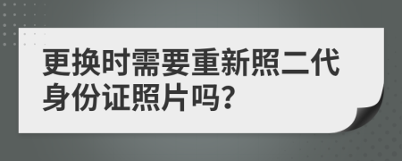 更換時(shí)需要重新照二代身份證照片嗎?