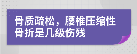 骨質(zhì)疏松，腰椎壓縮性骨折是幾級(jí)傷殘