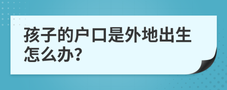孩子的戶口是外地出生怎么辦？