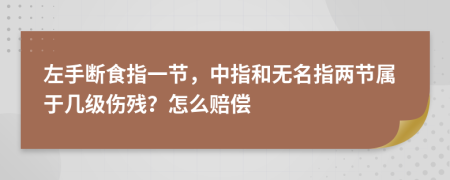 左手斷食指一節(jié)，中指和無名指兩節(jié)屬于幾級傷殘？怎么賠償