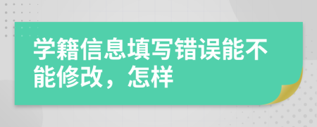 學(xué)籍信息填寫(xiě)錯(cuò)誤能不能修改，怎樣