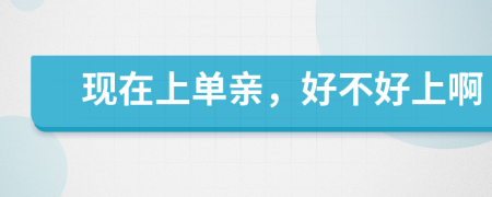 現(xiàn)在上單親，好不好上啊