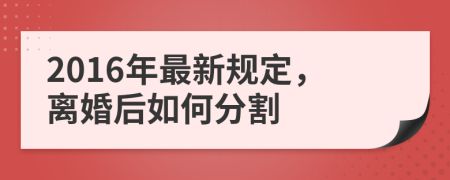 2016年最新規(guī)定，離婚后如何分割