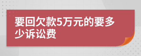 要回欠款5萬元的要多少訴訟費