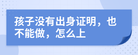孩子沒有出身證明，也不能做，怎么上