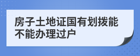 房子土地證國有劃撥能不能辦理過戶