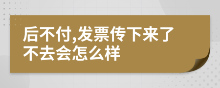 后不付,發(fā)票傳下來了不去會(huì)怎么樣