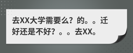 去XX大學需要么？的。。遷好還是不好？。。去XX。