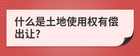 什么是土地使用權(quán)有償出讓?
