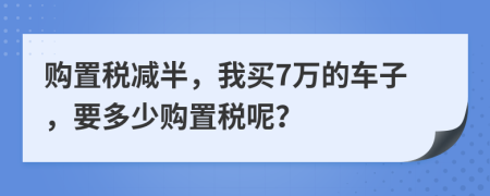 購(gòu)置稅減半，我買7萬的車子，要多少購(gòu)置稅呢？